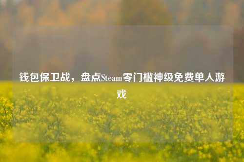 钱包保卫战，盘点Steam零门槛神级免费单人游戏