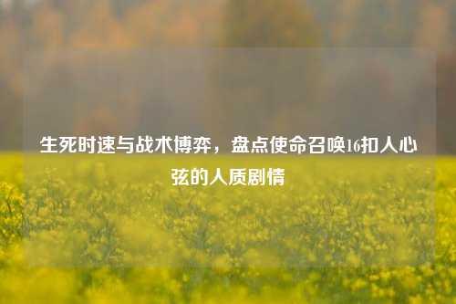 生死时速与战术博弈，盘点使命召唤16扣人心弦的人质剧情
