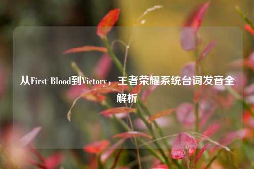 从First Blood到Victory,王者荣耀系统台词发音全解析
