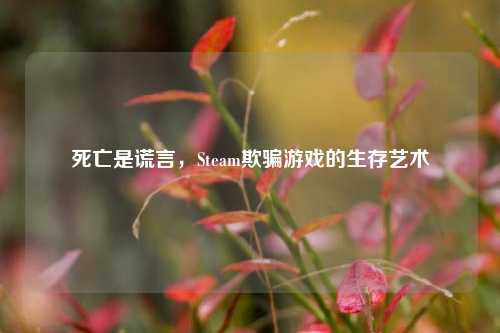 死亡是谎言，Steam欺骗游戏的生存艺术
