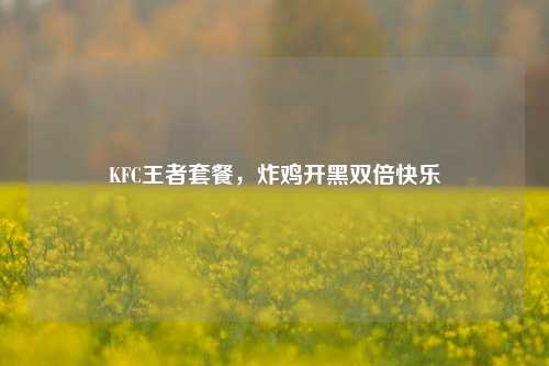 KFC王者套餐，炸鸡开黑双倍快乐
