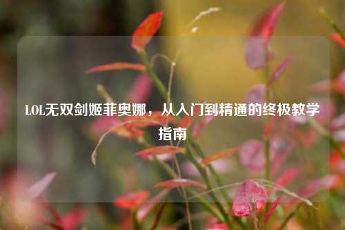 LOL无双剑姬菲奥娜，从入门到精通的终极教学指南