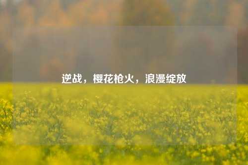 逆战，樱花枪火，浪漫绽放