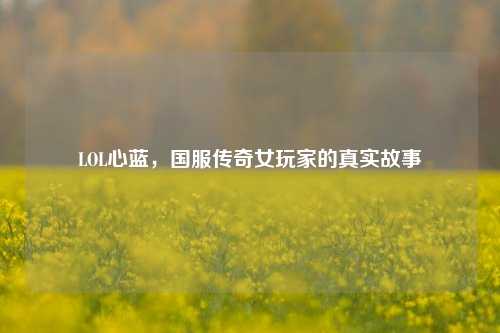 LOL心蓝，国服传奇女玩家的真实故事