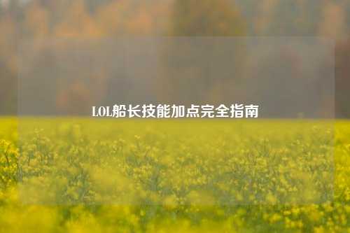 LOL船长技能加点完全指南