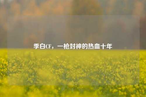 季白CF，一枪封神的热血十年