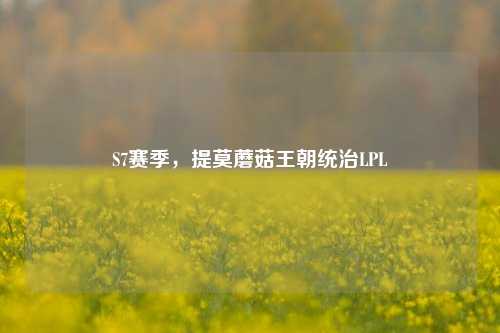 S7赛季，提莫蘑菇王朝统治LPL