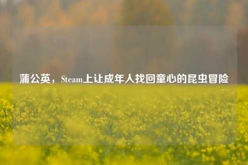 蒲公英,Steam上让成年人找回童心的昆虫冒险