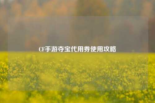 CF手游夺宝代用券使用攻略