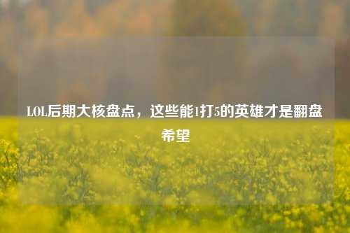 LOL后期大核盘点，这些能1打5的英雄才是翻盘希望