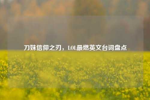 刀妹信仰之刃,LOL最燃英文台词盘点