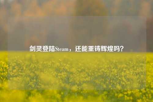 剑灵登陆Steam，还能重铸辉煌吗？