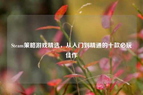 Steam策略游戏精选，从入门到精通的十款必玩佳作