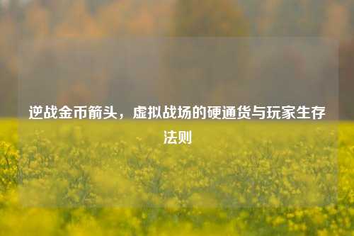 逆战金币箭头，虚拟战场的硬通货与玩家生存法则