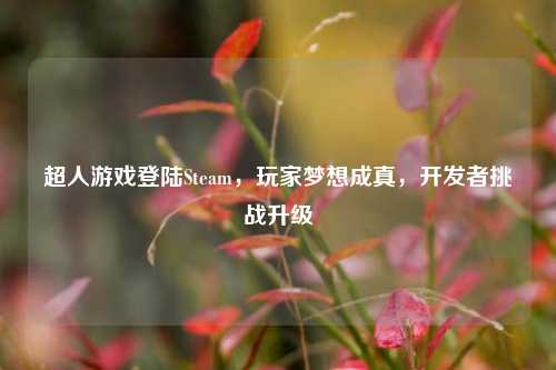 超人游戏登陆Steam，玩家梦想成真，开发者挑战升级