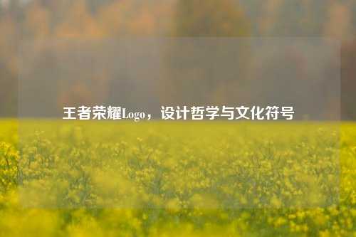 王者荣耀Logo，设计哲学与文化符号