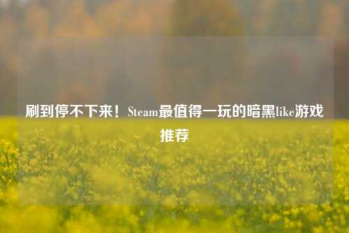 刷到停不下来!Steam最值得一玩的暗黑like游戏推荐