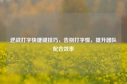 逆战打字快捷键技巧，告别打字慢，提升团队配合效率