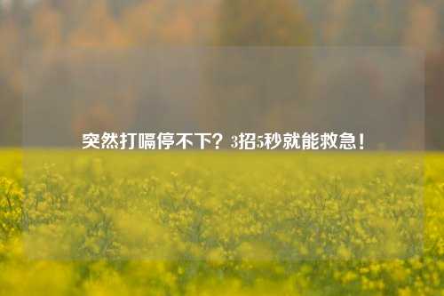 突然打嗝停不下?3招5秒就能救急!
