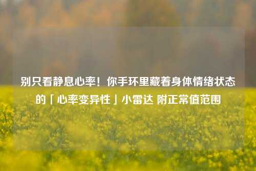 别只看静息心率！你手环里藏着身体情绪状态的「心率变异性」小雷达 附正常值范围