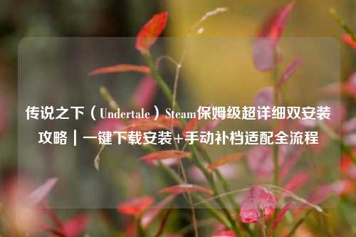 传说之下（Undertale）Steam保姆级超详细双安装攻略｜一键下载安装+手动补档适配全流程