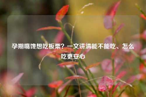 孕期嘴馋想吃板栗?一文讲清能不能吃、怎么吃更安心