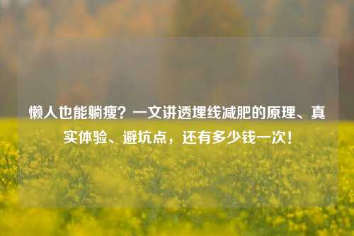 懒人也能躺瘦?一文讲透埋线减肥的原理、真实体验、避坑点,还有多少钱一次!
