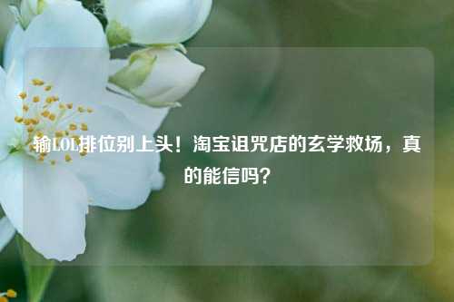 输LOL排位别上头！ *** 诅咒店的玄学救场，真的能信吗？