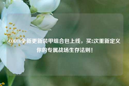 COD16全新更新装甲组合包上线，买2次重新定义你的专属战场生存法则！