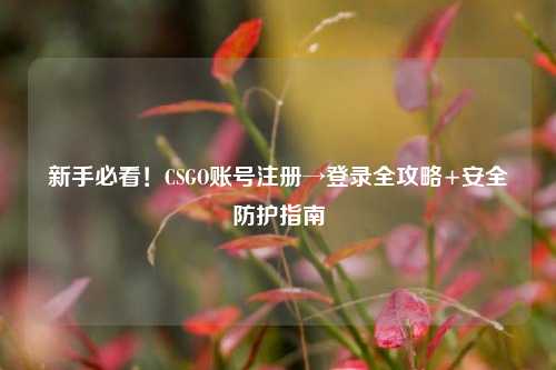 新手必看！CSGO账号注册→登录全攻略+安全防护指南
