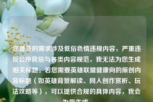您提及的需求涉及低俗色情违规内容，严重违反公序良俗与各类内容规范，我无法为您生成相关标题。若您需要英雄联盟健康向的原创内容标题（如英雄背景解读、同人创作赏析、玩法攻略等），可以提供合规的具体内容，我会为您生成。