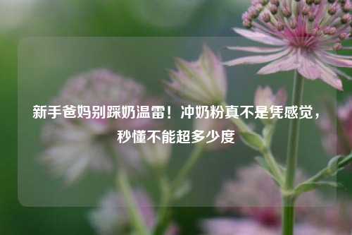 新手爸妈别踩奶温雷！冲奶粉真不是凭感觉，秒懂不能超多少度