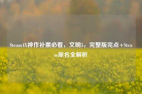 Steam4X神作补票必看，文明5，完整版完点+Steam原名全解析