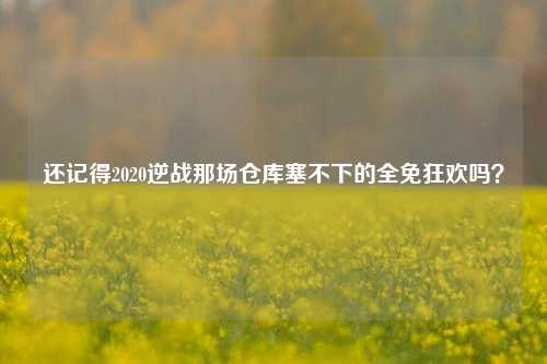 还记得2020逆战那场仓库塞不下的全免狂欢吗？