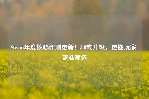 Steam年度核心评测更新!3.0式升级,更懂玩家 更准筛选