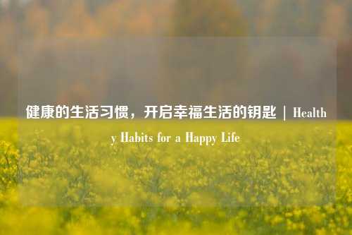 健康的生活习惯,开启幸福生活的钥匙 | Healthy Habits for a Happy Life