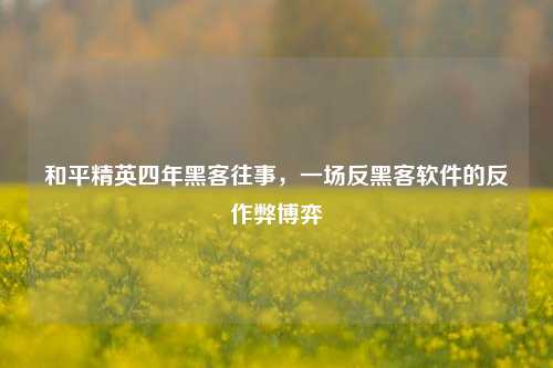 和平精英四年黑客往事，一场反黑客软件的反作弊博弈