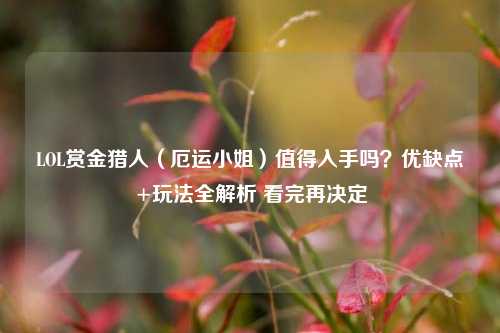 LOL赏金猎人(厄运 *** )值得入手吗?优缺点+玩法全解析 看完再决定