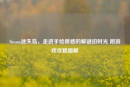 Steam迷失岛,走进手绘质感的解谜旧时光 附游戏攻略图解