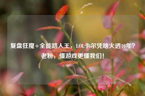 复盘狂魔+全能路人王,LOL卡尔凭啥火透10年?老粉,懂游戏更懂我们!