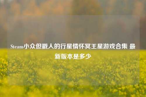Steam小众但戳人的行星情怀冥王星游戏合集 最新版本是多少