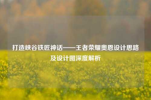 打造峡谷铁匠神话——王者荣耀奥恩设计思路及设计图深度解析