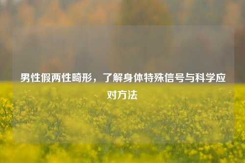 男性假两性畸形,了解身体特殊信号与科学应对 ***
