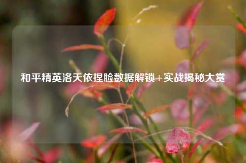 和平精英洛天依捏脸数据解锁+实战揭秘大赏
